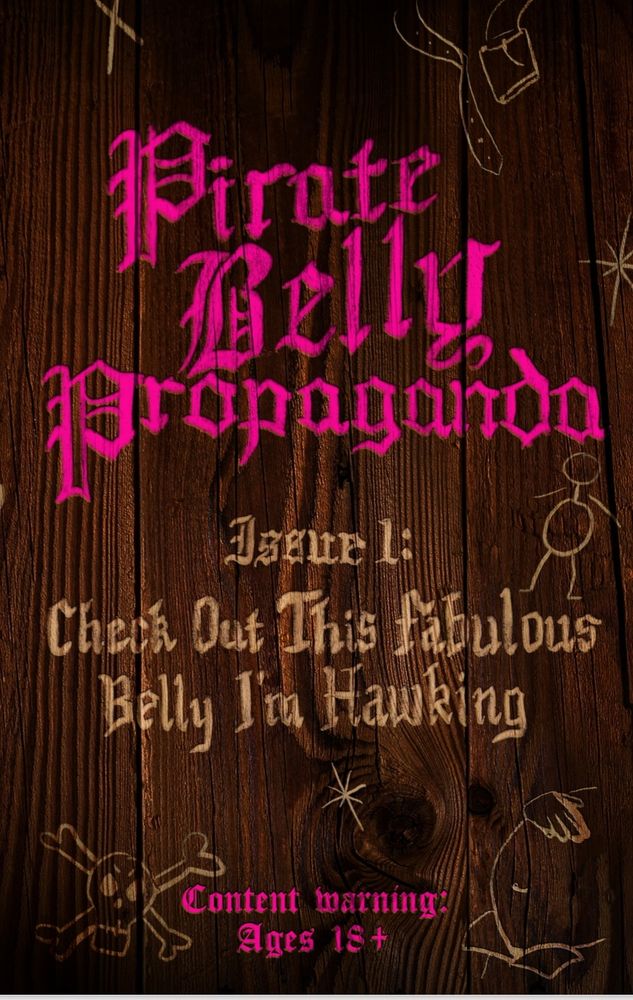 The cover page of a sine called Pirate Belly Propaganda Issue 1: Check out this fabulous Belly I'm hawking. The background is a dark wood wall with the text and various little drawings etched into the wood in pink and tan. There is a content warning at the bottom that says "Ages 18+"