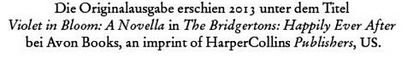 Die Originalausgabe erschien 2013 unter dem TItel Violet in Bloom: A Novella in The Bridgertons: Happily Ever After bei Avon Books, an imprint of HarperCollins Publishers, US