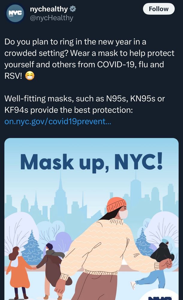 Screenshot or an X post from @nychealthy that reads Do you plan to ring in the new year in a crowded setting? Wear a mask to help protect yourself and others from COVID-19, flu and RSV!
Well-fitting masks, such as N95s, KN95s or KF94s provide the best protection:

A graphic of people outside skating wearing a white N95