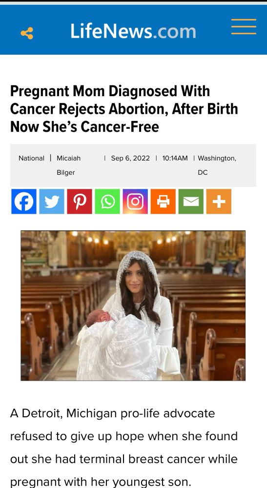 Screenshot of life news.com 

Headline reads Pregnant Mom Diagnosed With Cancer Rejects Abortion, After Birth Now She's Cancer-Free

Photo of a woman In a white dress holding a baby. Text reads  Detroit, Michigan pro-life advocate refused to give up hope when she found out she had terminal breast cancer while
pregnant with her youngest son.
