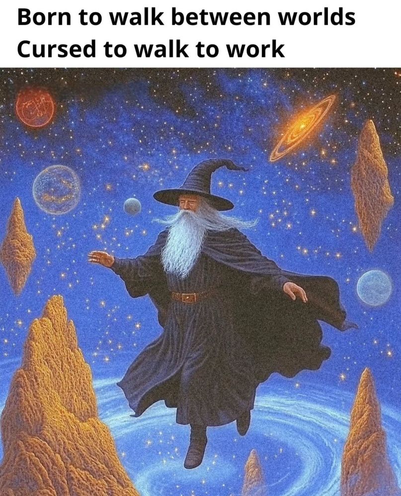 Bild: trollkarl mitt i universum 
Text: born to walk between worlds. Cursed to walk to work.
