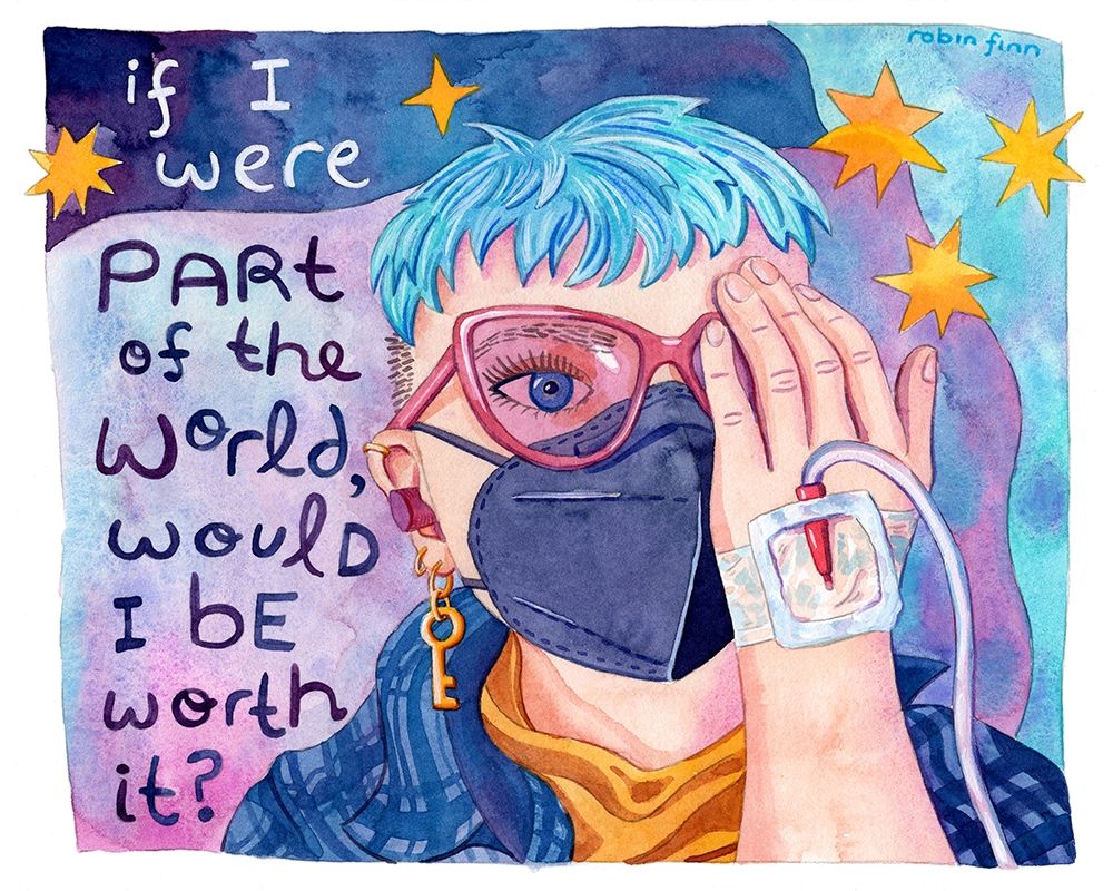 Watercolor painting of a blue-haired person wearing a KN95 mask, migraine glasses, and earplugs and covering one eye with a hand that has an IV line. Caption reads "if I were part of the world, would I be worth it?"
