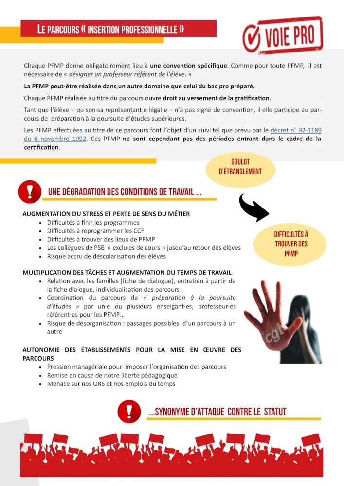 Le parcours « insertion professionnelle »

Chaque PFMP donne obligatoirement lieu à une convention spécifique. Comme pour toute PFMP, il est nécessaire de « désigner un professeur référent de l’élève. »

La PFMP peut-être réalisée dans un autre domaine que celui du bac pro préparé.

Chaque PFMP réalisée au titre du parcours ouvre droit au versement de la gratification.

Tant que l’élève – ou son·sa représentant·e légal·e – n’a pas signé de convention, il·elle participe au par-cours de préparation à la poursuite d’études supérieures.

Les PFMP effectuées au titre de ce parcours font l’objet d’un suivi tel que prévu par le décret n° 92-1189 du 6 novembre 1992. Ces PFMP ne sont cependant pas des périodes entrant dans le cadre de la certification.
Une dégradation des conditions de travail synonyme d’attaque contre le statut

Augmentation du stress et perte de sens du métier

    Difficultés à finir les programmes ;
    Difficultés à reprogrammer les CCF ;
    Difficultés à trouver des lieux de PFMP ;
    Les collègues de PSE « exclu·es de cours » jusqu’au retour des élèves ;
    Risque accru de déscolarisation des élèves.

Multiplication des tâches et augmentation du temps de travail

    Relation avec les familles (fiche de dialogue), entretien à partir de la fiche dialogue, individualisation des parcours ;
    Coordination du parcours de « préparation à la poursuite d’études » par un·e ou plusieurs enseignant·es, professeur·es référent·es pour les PFMP…
    Risque de désorganisation : passages possibles d’un parcours à un autre.

Autonomie des établissements pour la mise en œuvre des parcours

    Pression managériale pour imposer l’organisation des parcours ;
    Remise en cause de notre liberté pédagogique ;
    Menace sur nos ORS et nos emplois du temps.

