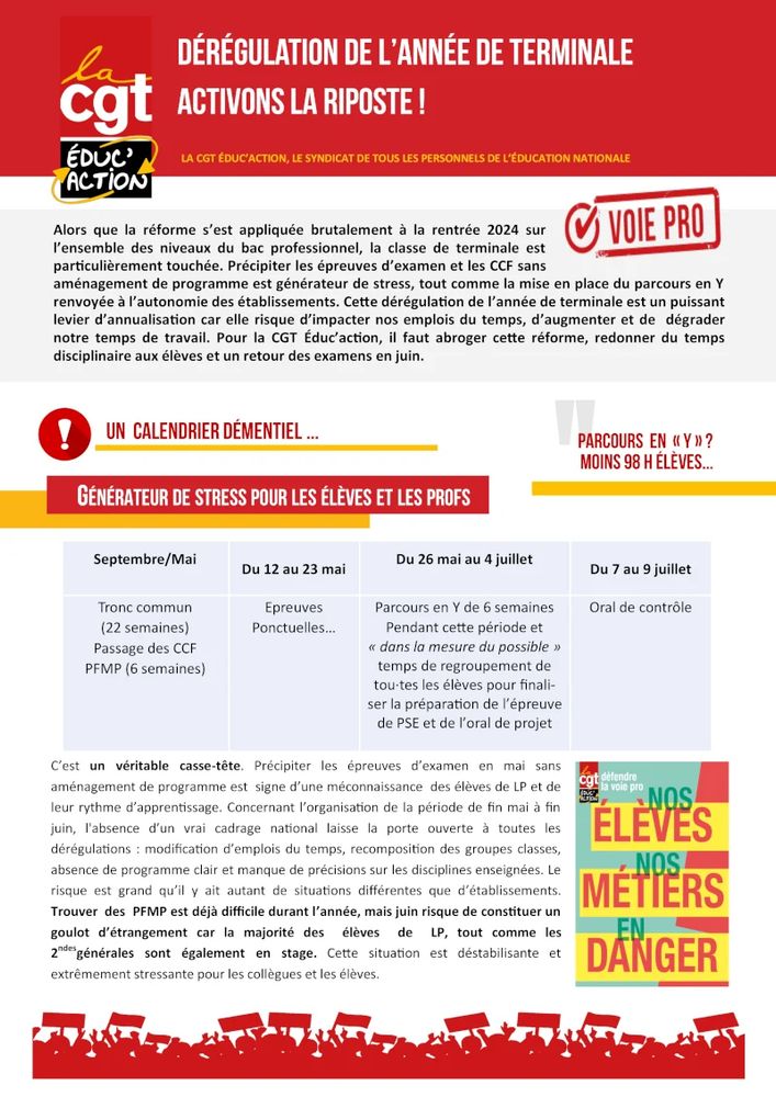 Parcours en Y, dérégulation de l’année de terminale : activons la riposte !


Alors que la réforme s’est appliquée brutalement à la rentrée 2024 sur l’ensemble des niveaux du bac professionnel, la classe de terminale est particulièrement touchée. Précipiter les épreuves d’examen et les CCF sans aménagement de programme est générateur de stress, tout comme la mise en place du parcours en Y renvoyée à l’autonomie des établissements. Cette dérégulation de l’année de terminale est un puissant levier d’annualisation car elle risque d’impacter nos emplois du temps, d’augmenter et de dégrader notre temps de travail. Pour la CGT Éduc’action, il faut abroger cette réforme, redonner du temps disciplinaire aux élèves et un retour des examens en juin.

Un calendrier démentiel… générateur de stress pour les élèves et les profs
Septembre / mai	Du 12 au 23 mai	Du 26 mai au 4 juillet	Du 7 au 9 juillet
Tronc commun (22 semaines)
Passage des CCF
PFMP (6 semaines)	Épreuves ponctuelles	Parcours en Y de 6 semaines.
Pendant cette période et « dans la mesure du possible » temps de regroupement de tou·tes les élèves pour finaliser la préparation de l’épreuve de PSE et de l’oral de projet.	Oral de contrôle

C’est un véritable casse-tête. Précipiter les épreuves d’examen en mai sans aménagement de programme est signe d’une méconnaissance des élèves de LP et de leur rythme d’apprentissage. Concernant l’organisation de la période de fin mai à fin juin, l’absence d’un vrai cadrage national laisse la porte ouverte à toutes les dérégulations : modification d’emplois du temps, recomposition des groupes classes, absence de programme clair et manque de précisions sur les disciplines enseignées. Le risque est grand qu’il y ait autant de situations différentes que d’établissements.

Trouver des PFMP est déjà difficile durant l’année, mais juin risque de constituer un goulot d’étrangement car la majorité des élèves de LP, tout comme les 2ndesgénérales sont également en stage. 