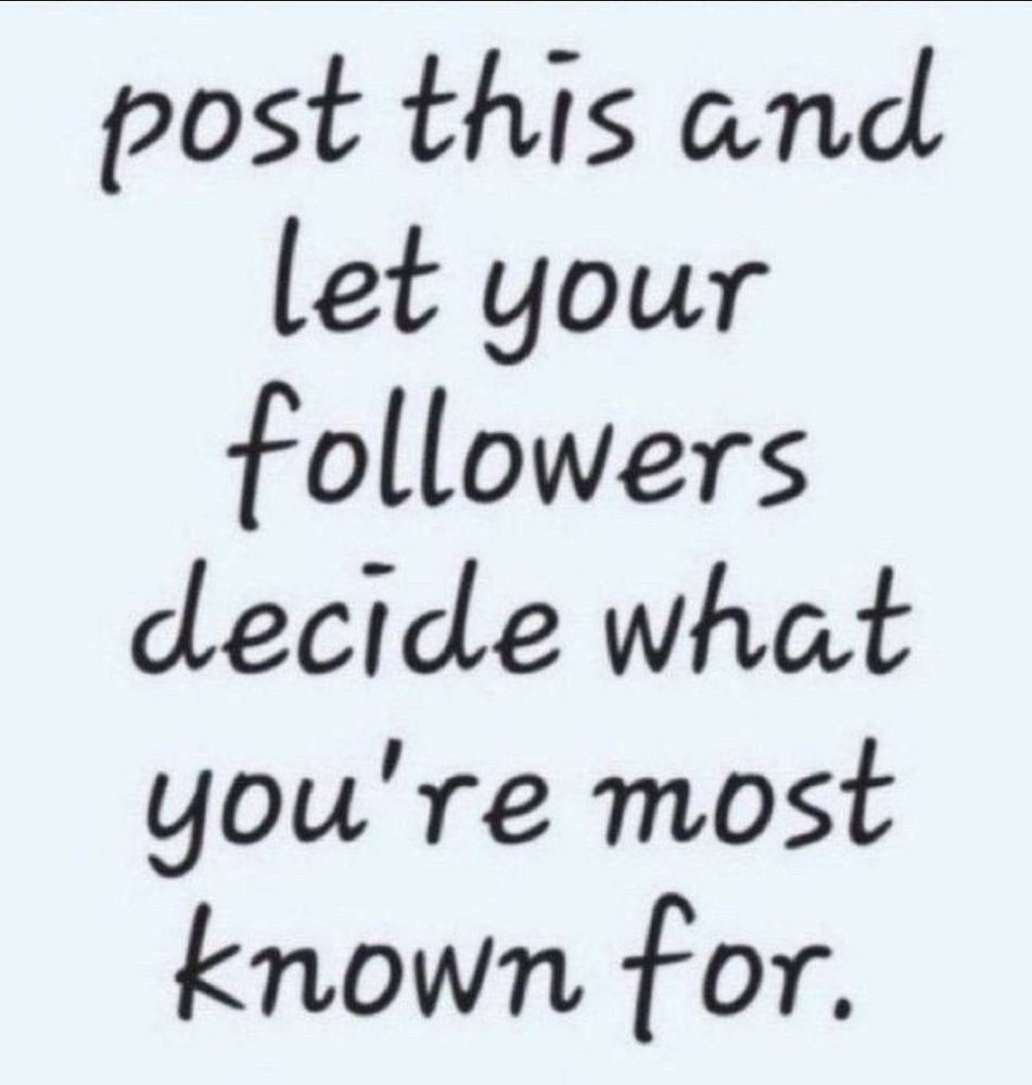 post this and let your followers decide what you’re most known for 