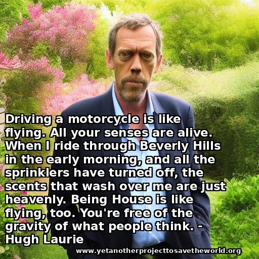 AI-generated Hugh Laurie in a garden. Quote: "Driving a motorcycle is like flying. All your senses are alive. When I ride through Beverly Hills in the early morning, and all the sprinklers have turned off, the scents that wash over me are just heavenly. Being House is like flying, too. Youre free of the gravity of what people think." 