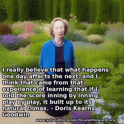 AI-generated Doris Kearns Goodwin in a garden. Quote: "I really believe that what happens one day affects the next, and I think that came from that experience of learning that if I told the score inning by inning, play by play, it built up to its natural climax."