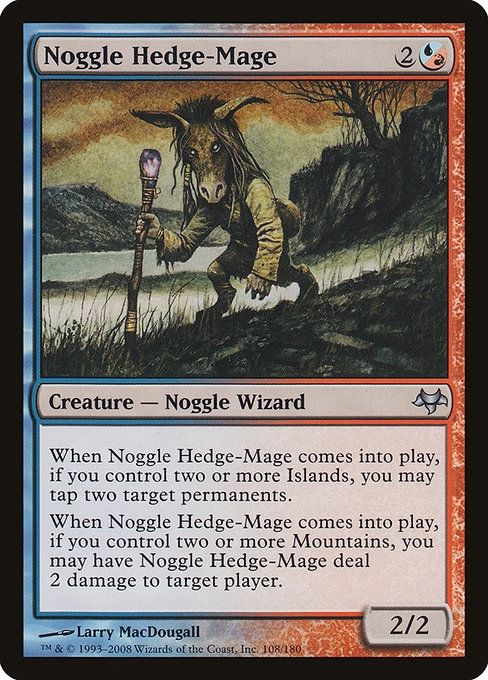  Noggle Hedge-Mage {2}{U/R}

Creature — Noggle Wizard

When this creature enters, if you control two or more Islands, you may tap two target permanents.

When this creature enters, if you control two or more Mountains, you may have this creature deal 2 damage to target player or planeswalker.
2/2

Illustrated by Larry MacDougall 