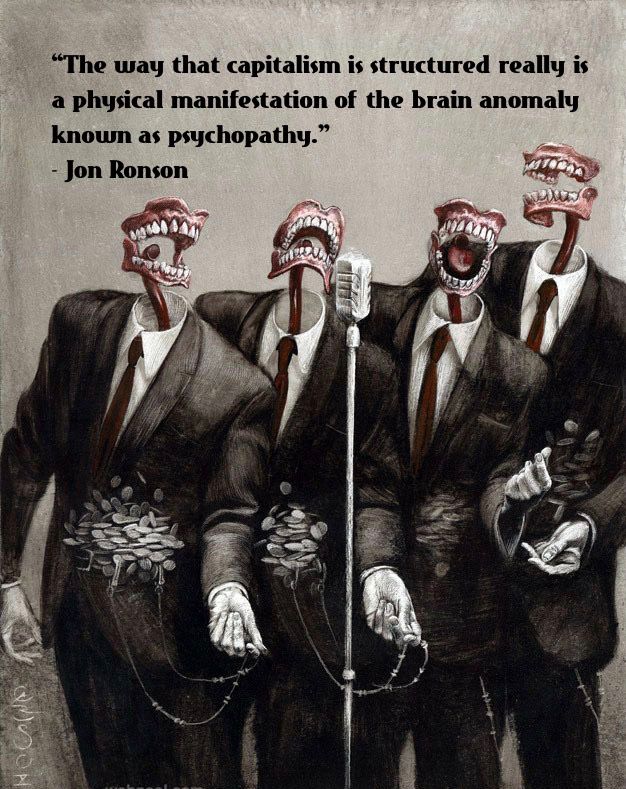 “The way that capitalism is structured really is a physical manifestation of the brain anomaly known as psychopathy…”

* Jon Ronson,
“The Psychopath Test”

Art by Christopher Lovell, a favorite of mine as the dark predators herd everyone closer to the edge of the Anthropocene era.

“You're standing on an escalator and you're watching the people go past on the opposite escalator. If you could climb inside their brains you would see we aren't all the same. We aren't all good people just trying to do good. Some of us are psychopaths. And psychopaths are to blame for this brutal, misshapen society. They're the rocks thrown into the still pond.”
- Jon Ronson

"Psychopaths are social predators and like all predators they are looking for feeding grounds. Wherever you get power, prestige and money you will find them."
- Robert Hare

The incidence of psychopathy among CEOs, for instance, is four times higher than the general population, reports journalist 

“Basically, when you get them talking, [psychopaths] are different than human beings — They lack things that make you human: empathy, remorse, loving kindness.”

Traits shared by the ultra wealthy and psychopaths:
1 Lack of Empathy
2 Egotism
3 Superficial Charm
4 Lack of Remorse
5 Selfishness
6 Unethical Behavior
7 Prone to Boredom