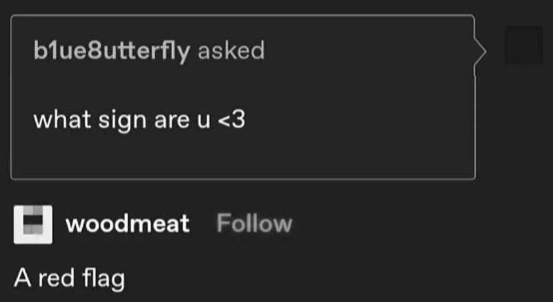 "what sign are u <3"
"a red flag"