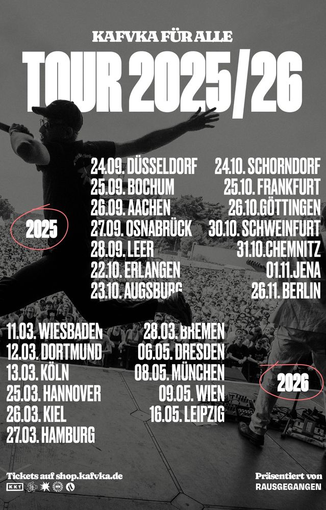 tourplakat mit diesen daten:

2 0 2 5
24.09. Düsseldorf
25.09. Bochum
26.09. Aachen
27.09. Osnabrück
28.09. Leer
22.10. Erlangen 
23.10. Augsburg
24.10. Schorndorf
25.10. Frankfurt 
26.10.Göttingen
30.10. Schweinfurt 
31.10.Chemnitz
01.11.Jena 
26.11. Berlin

2 0 2 6
11.03. Wiesbaden
12.03. Dortmund 
13.03. Köln 
25.03. Hannover 
26.03. Kiel 
27.03. Hamburg 
28.03. Bremen 
06.05. Dresden 
08.05. München
09.05. Wien
16.05. Leipzig