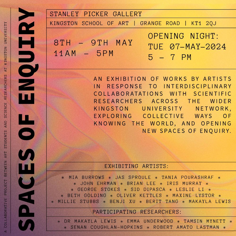 An exhibition of works by artists at Kingston in response to interdisciplinary collaborations with scientific researchers across the wider Kingston University Network, exploring collective ways of knowing the world, and opening new spaces of enquiry.