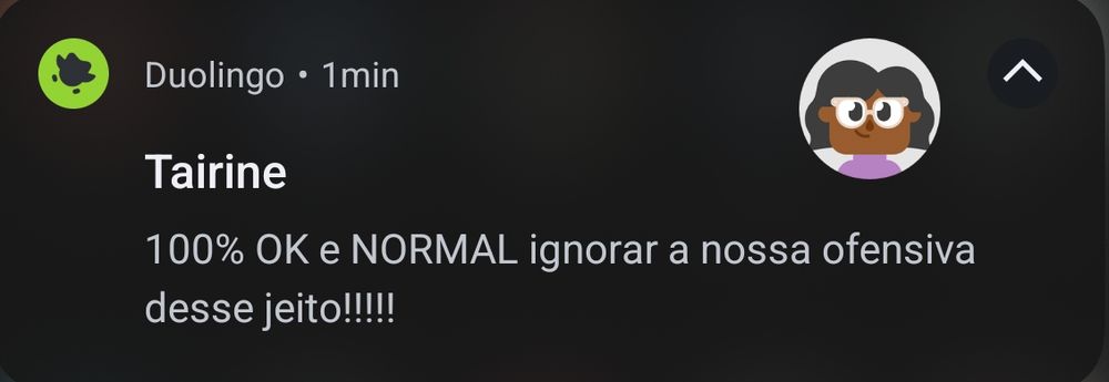 Duolingo 
Tairine
100% OK e NORMAL ignorar a nossa ofensiva desse jeito!!!!!