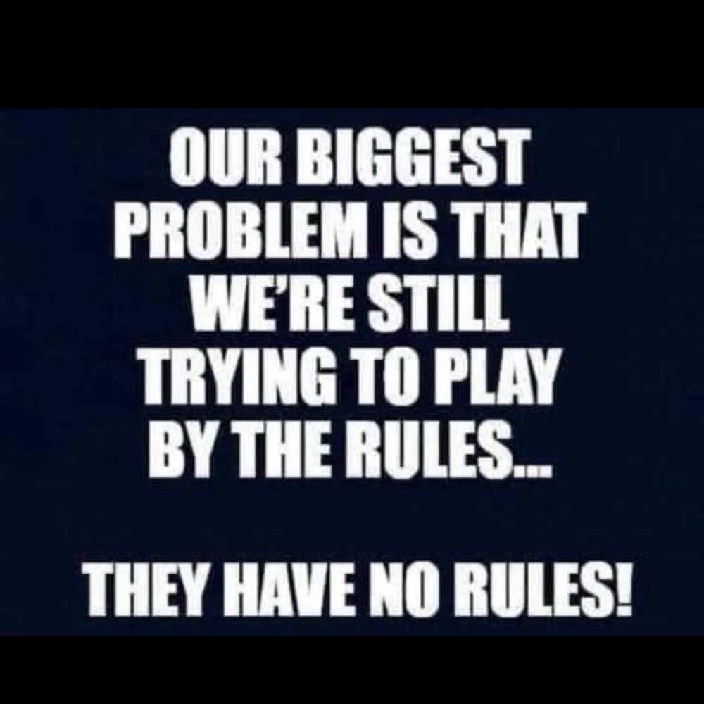 Our biggest problem is that we’re still trying to play by the rules…they have no rules