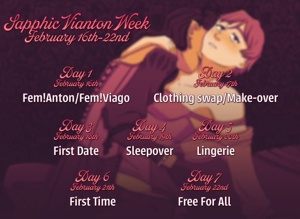 A graphic listing the days and prompts for the week (listed in the text post) on op of an out of focus pink and orange toned drawing of fem Anton, who is sitting on a bed, leaning back on one arm, while Viago stands between her knees and leans in to bite Anton's neck. Viago's face is obscured but we can see she is smirking. Anton's jacket and tony top are slipping down off her shoulder.