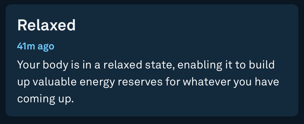 Relaxed
41m ago
Your body is in a relaxed state, enabling it to build up valuable energy reserves for whatever you have coming up.