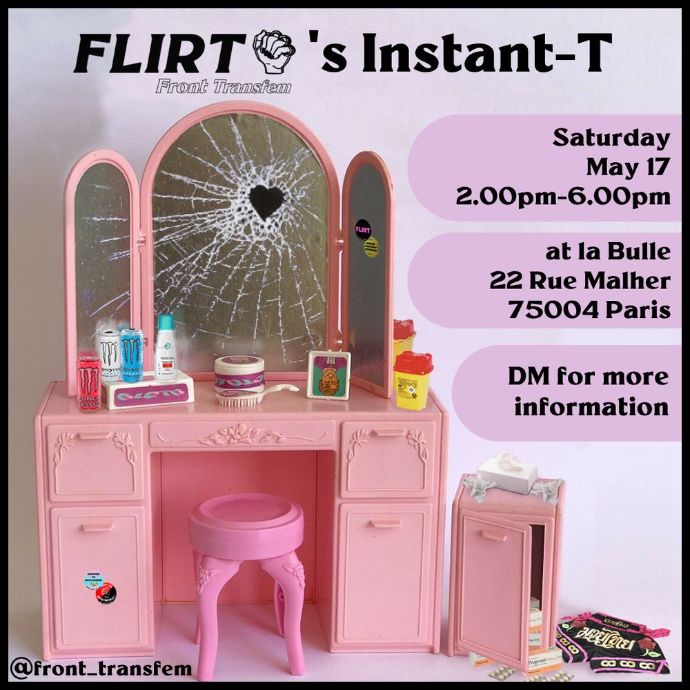 The Instant-T of FLIRT
Front Transfem
Saturday, May 17
2:00 PM – 6:00 PM
at la Bulle
22 Rue Malher
75004 Paris
DM for more info