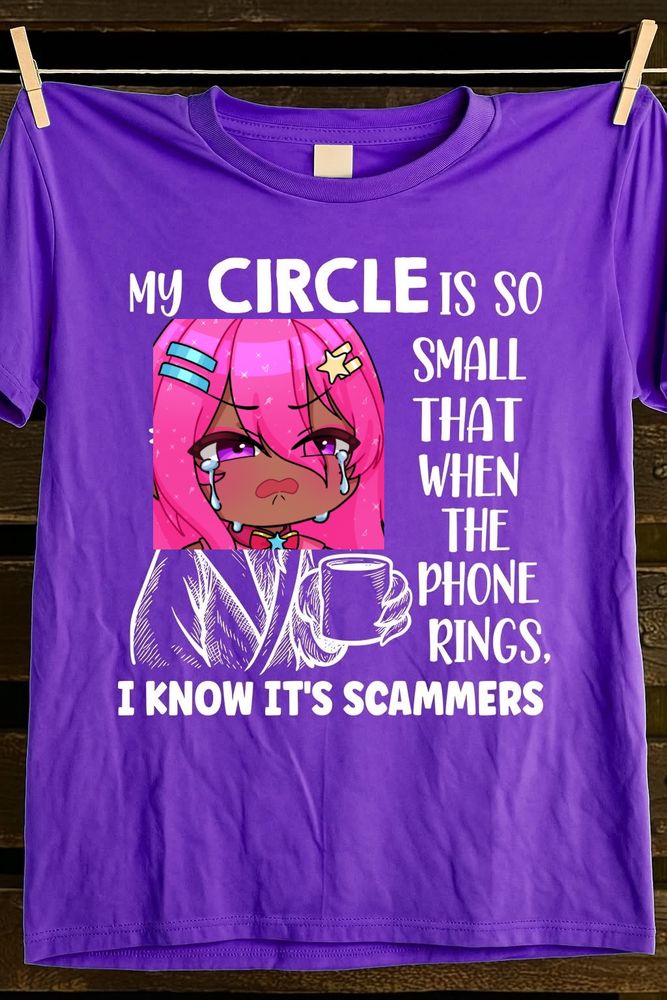 Sad Majinxa slapped on a purple shirt that says “MY CIRCLE IS SO
SMALL THAT WHEN THE PHONE RINGS,
I KNOW IT'S SCAMMERS”