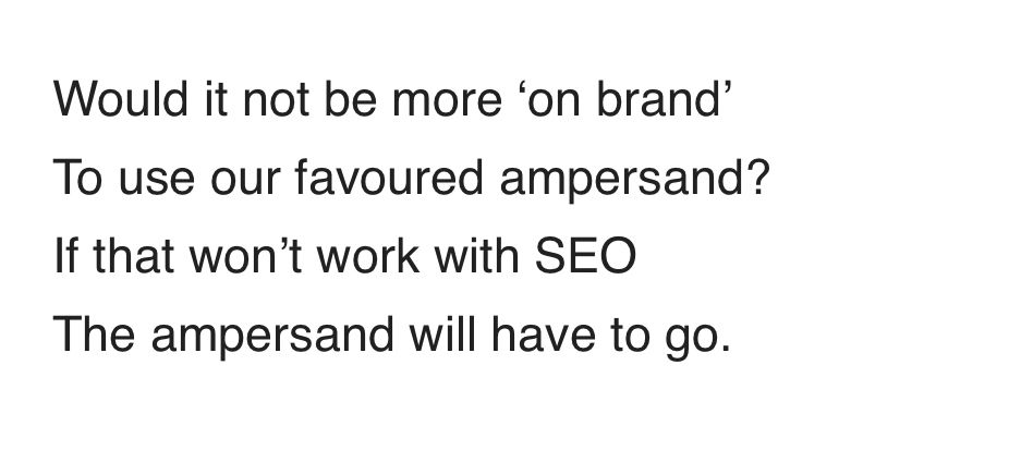 An image of some text saying 
Would it not be more ‘on brand’
To use our favoured ampersand?
If that won’t work for SEO
The ampersand will have to go.