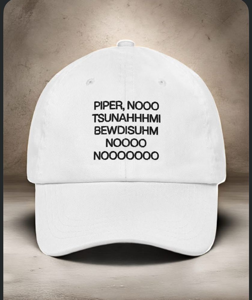 A baseball cap that says: PIPER, NOOO TSUNAHHHMI BEWDISUHM NOOOO NOOOOOOO