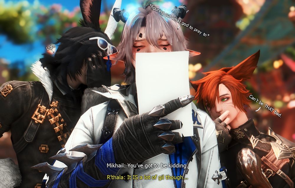 The following frame is almost the same, though the three of them are considering their life choices as whatever is on the paper has clearly put Mikhail (left) and Ajax (center) on edge. Mikhail remarks "You've got to be kidding.", Ajax is figuring out what god he should pray to, however R'thala (right) seems more interested than the pair, glancing over towards Mikhail who's facepalming. R'thala is covering his mouth and he remarks, "It IS a lot of gil, though. Can't be that bad."