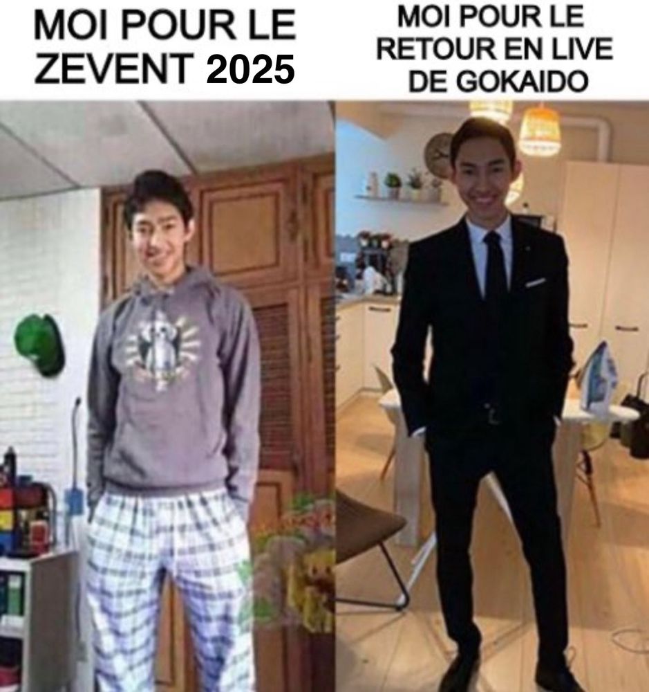 Même célèbre avec deux photos d’un même gars mal habillé/en pyjama et bien habillé en costard. 

Au-dessus de la photo de gauche, habillé en pyjama, il est écrit « Moi pour le Zevent 2025 ». Au-dessus de la photo de droite, habillé en costard il est écrit « Moi pour le retour en live de gokaido » 