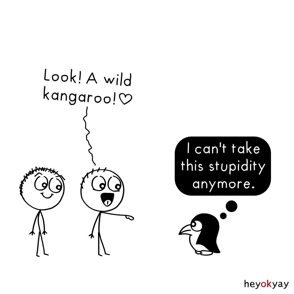 This is a black-and-white single-panel comic by heyokyay.

Two stick figure characters are standing together. One of them, smiling excitedly and pointing to the right, says, “Look! A wild kangaroo!” with a heart symbol at the end of the sentence.

To the right, a small penguin stands facing them. The penguin has a thought bubble above its head that says, “I can’t take this stupidity anymore.”

The comic has a clean, minimal style, with simple expressive faces and sparse background. The artist’s name “heyokyay” appears in the bottom right corner.
