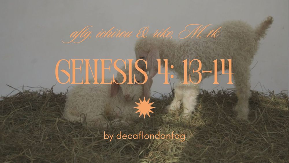 fic banner featuring a photo of two baby lambs interacting in a pile of hay as the background. in pale peach writing, it reads: "aftg, ichirou & riko M 1k, GENESIS 4: 13-14, by decaflondonfog