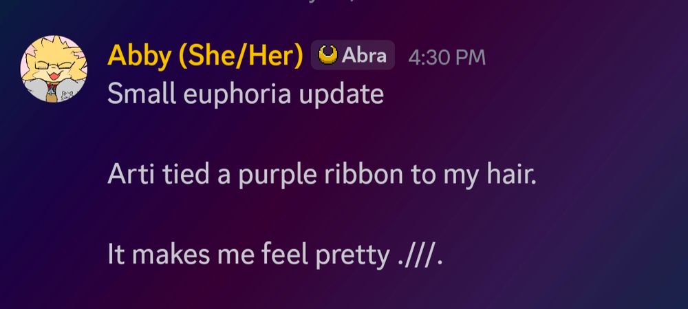 A discord post from Abby
"Small euphoria update" 
"Arti tied a purple ribbon to my hair." 
"It makes me feel pretty .///." 