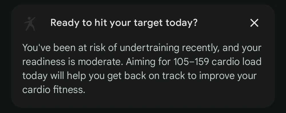 Screenshot from my Fitbit dashboard:

Ready to hit your target today?

You've been at risk of undertraining recently, and your readiness is moderate. Aiming for 105-159 cardio load today will help you get back on track to improve your cardio fitness.


