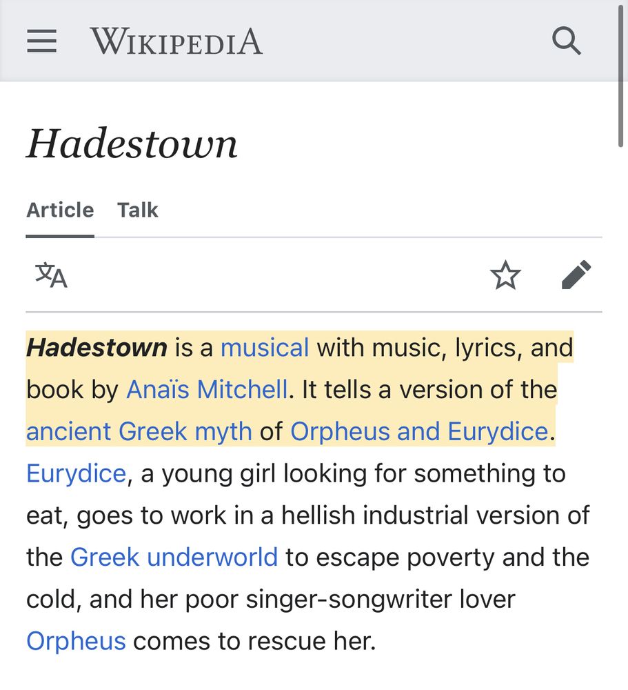screenshot of hadestown wikipedia description. “hadestown is a musical with music, lyrics, and book by anaïs mitchell. it tells a version of the ancient greek myth of orpheus and eurydice. eurydice, a young girl looking for something to eat, goes to work in a hellish industrial version of the greek underworld to escape poverty and the cold, and her poor singer-songwriter lover orpheus comes to rescue her.”