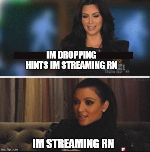 im dropping hints im streaming rn
im streaming rn