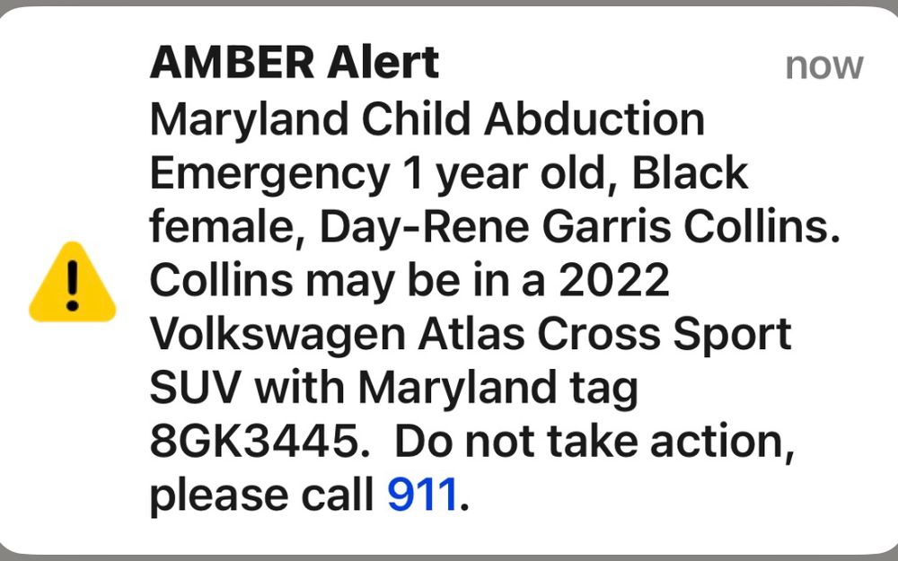AMBER Alert now Maryland Child Abduction Emergency 1 year old, Black female, Day-Rene Garris Collins. Collins may be in a 2022 Volkswagen Atlas Cross Sport SUV with Maryland tag 8GK3445. Do not take action, please call 911.