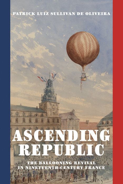 The cover of Patrick De Oliveira's book, Ascending Republic: The Ballooning Revival in Nineteenth-Century France, which features a painting of a balloon drifting over a crowd of onlookers near a clocktower that is topped with the French tricolor.