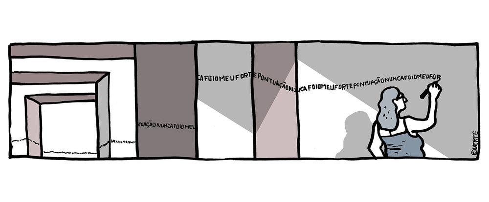 Tira em um único quadrinho. 
Uma mulher escreve nas paredes de um grande ambiente vazio uma frase interminável, sem pontuação nem intervalos entre as palavras: “PONTUAÇÃONUNCAFOIMEUFORTEPONTUAÇÃONUNCAFOIMEUFORTEPONTUAÇÃONUNCAFOIMEUFORTEPONTUAÇÃONUNCAFOIMEU…”