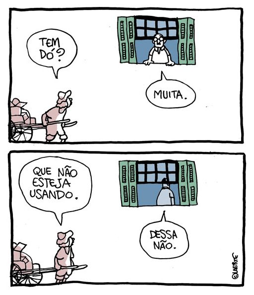 Tira em 2 quadrinhos:
1) Um homem, catador, passa puxando sua carroça em frente a uma casa - à janela está outro homem. O catador pergunta: “Tem dó?” - o homem à janela responde: “Muita”.
2) O catador especifica: “Que não esteja usando” - o homem responde, enquanto entra, afastando-se da janela: “Dessa não.”