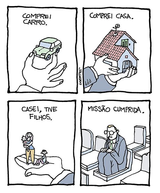 Tira em 4 quadrinhos. 1) A mão de alguém segura um pequeno automóvel, com o polegar e o indicador. Texto: “COMPREI CARRO”. 2) Duas mãos, de alguém de paletó, seguram um pequeno sobrado. Texto: “COMPREI CASA”. 3) A mão da pessoa, aberta, sustenta uma mulher com um bebê no colo e mais uma criança, sentada. Texto: “CASEI, TIVE FILHOS”. 4) Um homem, de paletó e gravata, em um pequeno túmulo, em meio a outros túmulos. Ele está sentado dentro, as pernas encolhidas, como num caixote - o túmulo não tem tampa. Texto: “MISSÃO CUMPRIDA”.