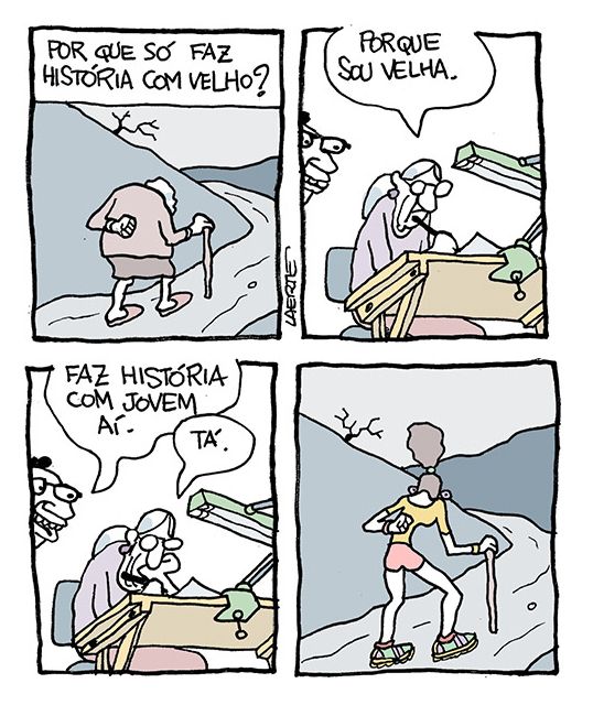 Tira de Laerte, em 4 quadrinhos.
1) Uma velha caminha por uma estrada, curvada, apoiando-se numa bengala. A estrada e o ambiente são sombrios. Um texto acima da imagem diz: “Por que só faz história com velho?”
2) No estúdio, a velha autora está sentada desenhando. Logo atrás, um rapaz de óculos espia o trabalho. A autora responde à pergunta do início: “Porque sou velha”.
3) O rapaz pede: “Faz história com jovem aí” - a autora diz: “Tá’.
4) Numa estrada sombria, igual à do quadrinho inicial, caminha uma jovem magrinha, de shorts e tênis, com o cabelo escuro amarrado em coque. Ela se apoia numa bengala e a posição do corpo é igual à da velha do começo.