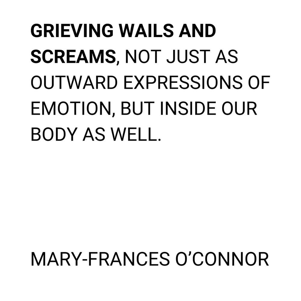 Black text on white background reads 'Grieving wails and screams, not just as outward expressions of emotion, but inside our body as well. Mary-Frances O'Connor'