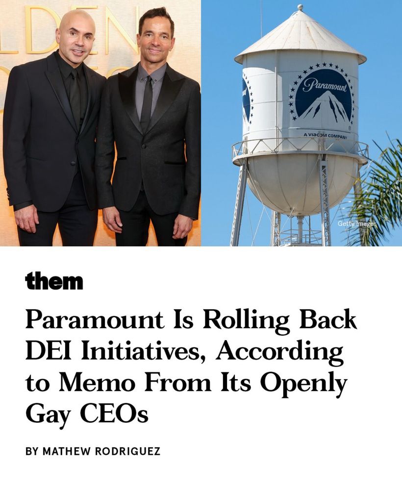 A headline from Them stating: Paramount Is Rolling Back DEI Initiatives, According to Memo From Its Openly Gay CEOs by Mathew Rodriguez. The picture on the right is the water tower on the Paramount lot in Los Angeles. The picture on the left is of George Cheeks and Chris McCarthy. Two mediocre elder Gen X men. The one on the left is bald with badly arched tattooed eyebrows, and wearing a black on black designer suit. The one on the right has a surgically enhanced hairline, fake tan, and a slim cut designer suit giving him the appearance of a 50-year old twink trying desperately to grasp onto his youth. 
