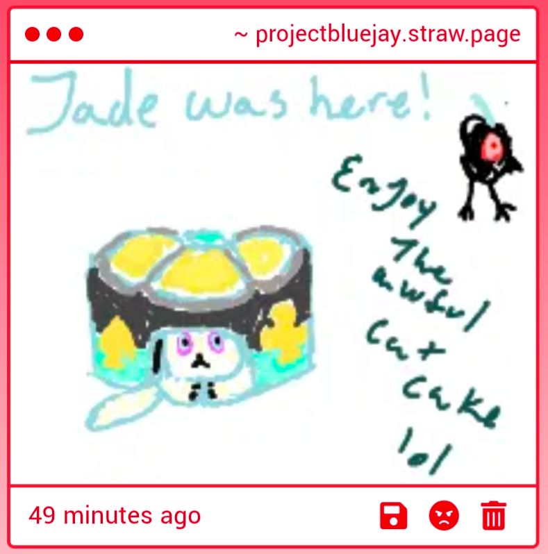 A picture from StrawPage of an Aventurine catcake and a small bird with the text "Jade was here!" And "Enjoy the awful cat cake lol" 
(The catcake is wonderful and the narrator disagrees with the adjective "awful". He is glorious.)