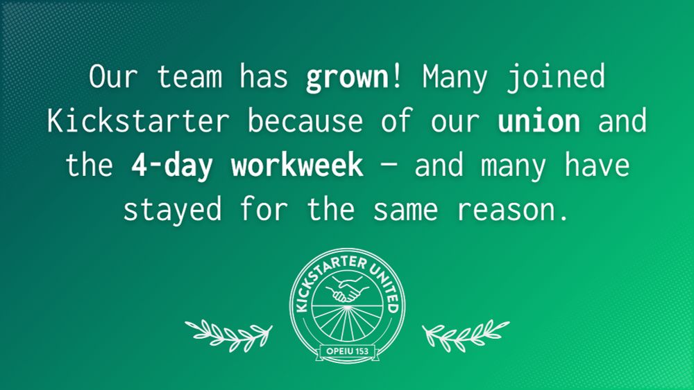 Our team has grown! Many joined Kickstarter because of our union and the 4-day workweek - and many have stayed for the same reason.