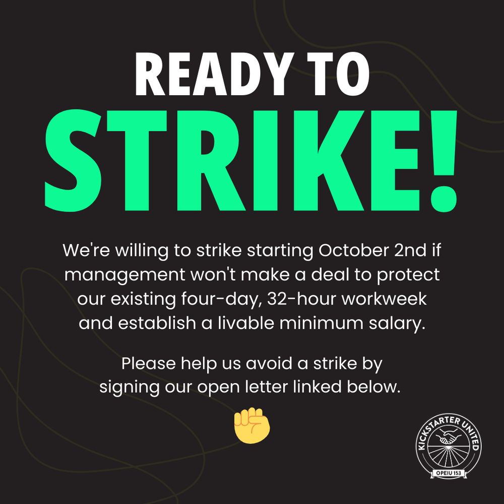 Ready to strike!
We're willing to strike starting October 2nd if management won't make a deal to protect our existing four-day, 32-hour workweek and establish a livable minimum salary.

Please help us avoid a strike by signing our open letter linked below.

[then there's a fist emoji and the Kickstarter United logo in the bottom-right corner]