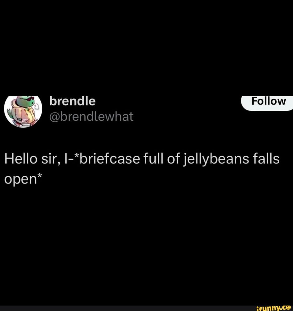 Hello sir, I-*briefcase full of jellybeans falls open*