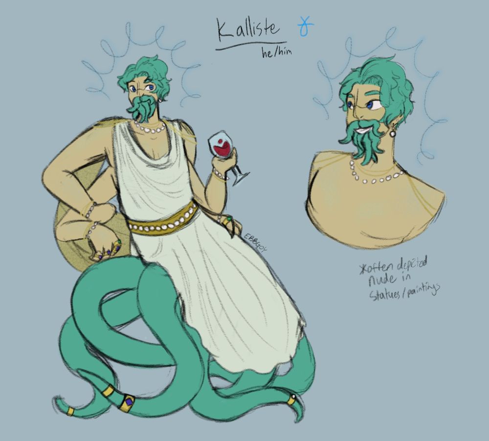 Kalliste, the god of the ocean and indulgence. He has teal hair and tentacles that grow from his face like a beard. He also has tentacles growing from his waist, as well as four arms. He wears greek-style robes, with a sheer gold capelet, as well as gold and pearl necklaces, bracelets, earrings, and rings. Several of his tentacles are also decorated with rings, each one representing a different disciple. In statues and paintings, he is often depicted nude, and he has four breasts (on account of having four arms). I unfortunately did not do him justice in these drawings, his tits are WAY bigger.