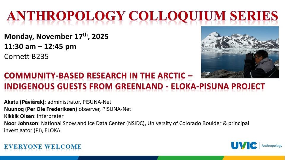 ANTHROPOLOGY COLLOQUIUM SERIES
Community-based research in the Arctic - Indigenous guests from Greenland - ELOKA-PISUNA project
Akatu (Pâviârak): administrator, PISUNA-Net
Nuunoq (Per Ole Frederiksen) observer, PISUNA-Net
Kikkik Olsen: interpreter
Noor Johnson: National Snow and Ice Data Center (NSIDC), University of Colorado Boulder & principal investigator (PI), ELOKA
Monday, November 17, 2025
11:30 am – 12:45 pm
Cornett B235