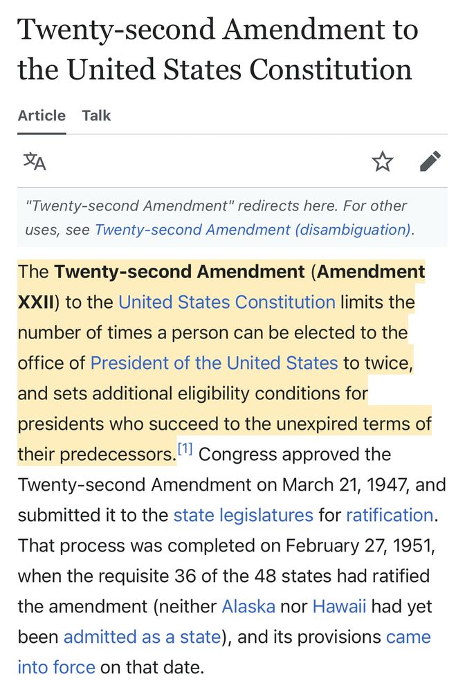 The Wikipedia entry for the 22nd amendment:

The Twenty-second Amendment (Amendment XXII) to the United States Constitution limits the number of times a person can be elected to the office of President of the United States to twice, and sets additional eligibility conditions for presidents who succeed to the unexpired terms of their predecessors.[1] Congress approved the Twenty-second Amendment on March 21, 1947, and submitted it to the state legislatures for ratification. That process was completed on February 27, 1951, when the requisite 36 of the 48 states had ratified the amendment (neither Alaska nor Hawaii had yet been admitted as a state), and its provisions came into force on that date.
The amendment prohibits anyone who has been elected president twice from being elected to the office again. 