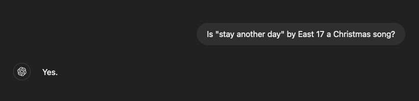 I ask "Is 'stay another day' by East 17 a Christmas song?"
ChatGPT says "Yes."
