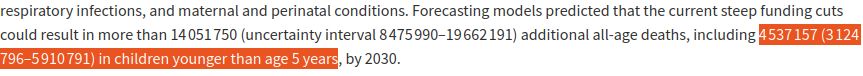 Article abstract screen shot: "Forecasting models predicted that the current steep funding cuts could result in more than 14 051 750 (uncertainty interval 8 475 990–19 662 191) additional all-age deaths, including 4 537 157 (3 124 796–5 910 791) in children younger than age 5 years, by 2030."