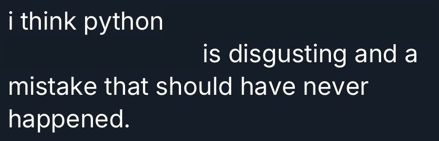 sloppily edited screenshot of the post being replied to, saying:

I think python is disgusting and a mistake that should have never happened.